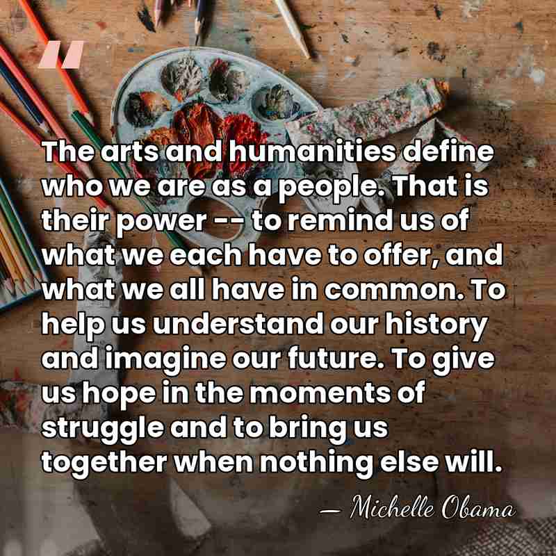 The arts and humanities define who we are as a people. That&hellip; - Michelle Obama