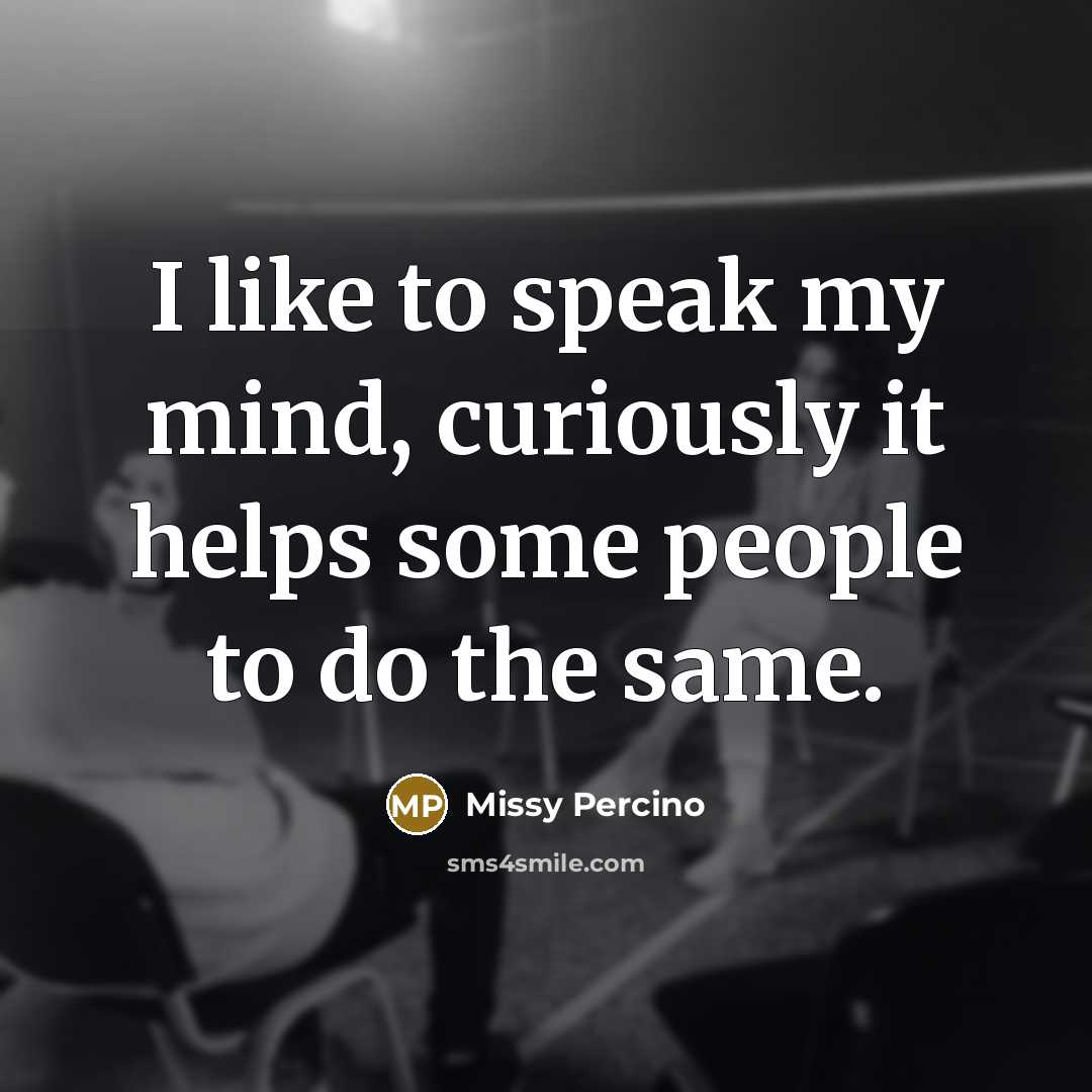 “I like to speak my mind, curiously it helps some people to do the same.” quote by Missy Percino