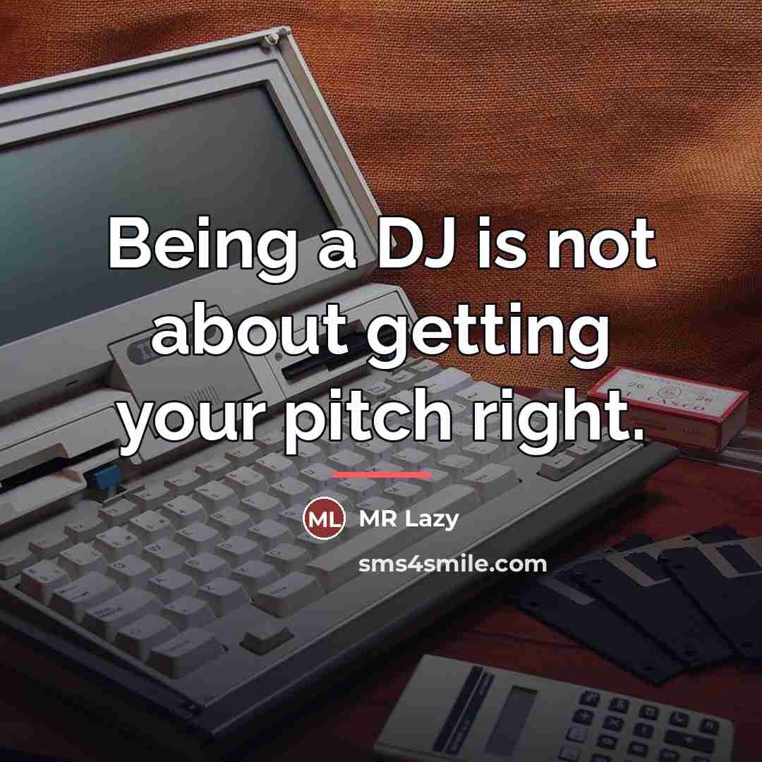 “Being a DJ is not about getting your pitch right.…” quote by MR Lazy