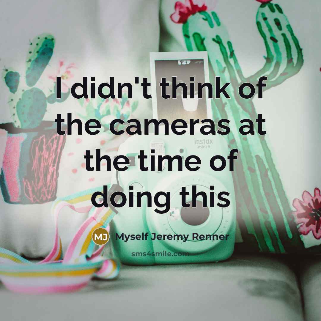 “I didn't think of the cameras at the time of doing this” quote by Myself Jeremy Renner
