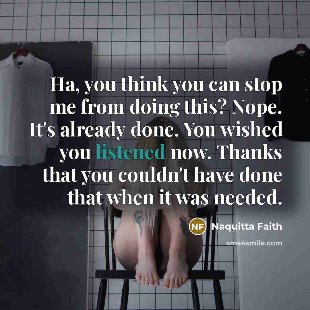 “Ha, you think you can stop me from doing this? Nope. It's already done. You wished you listened now. Thanks that you couldn't have done that when it was needed.” quote by Naquitta Faith