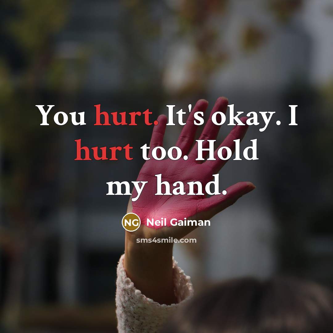 “You hurt. It's okay. I hurt too. Hold my hand.…” quote by Neil Gaiman