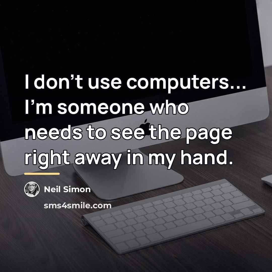 “I don't use computers... I'm someone who needs to see…” quote by Neil Simon