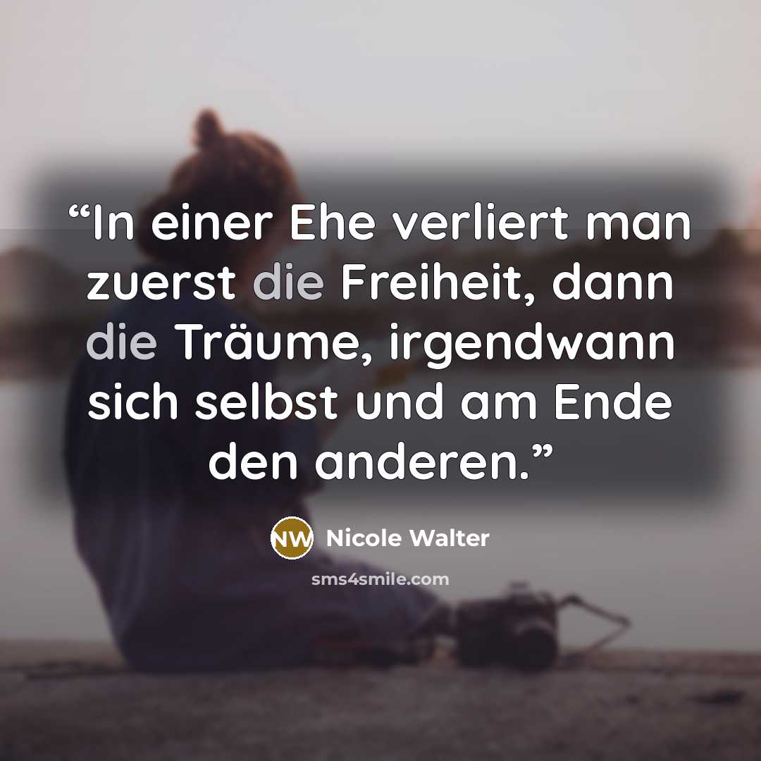 “In einer Ehe verliert man zuerst die Freiheit, dann die Träume, irgendwann sich selbst und am Ende den anderen.” quote by Nicole Walter