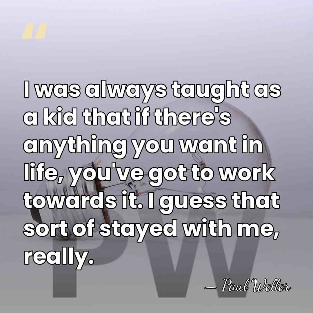 I was always taught as a kid that if there's anything you&hellip; - Paul Weller