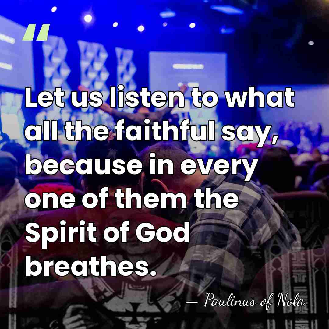 Let us listen to what all the faithful say, because in every&hellip; - Paulinus of Nola