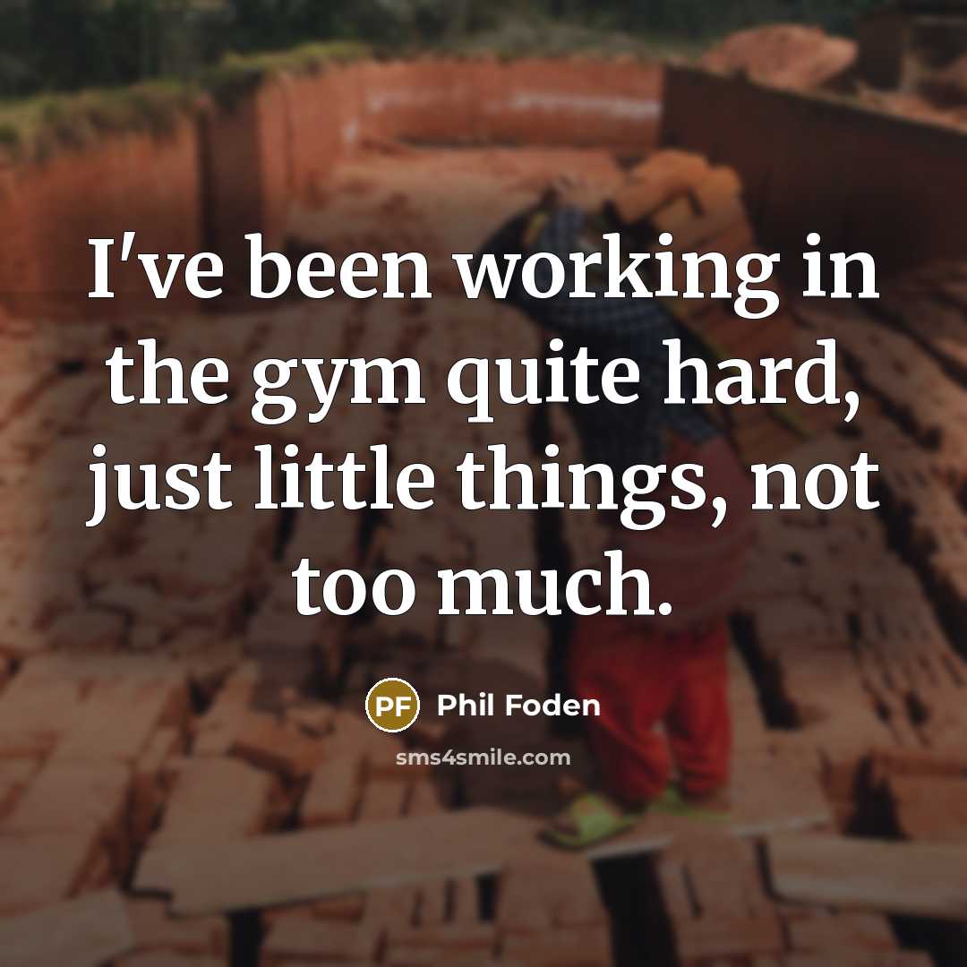 “I've been working in the gym quite hard, just little things, not too much.” quote by Phil Foden