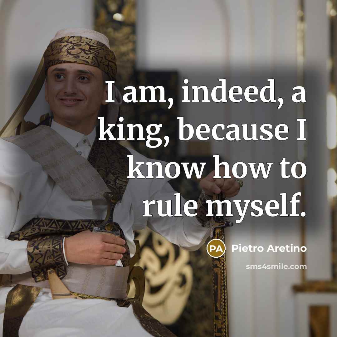 “I am, indeed, a king, because I know how to…” quote by Pietro Aretino