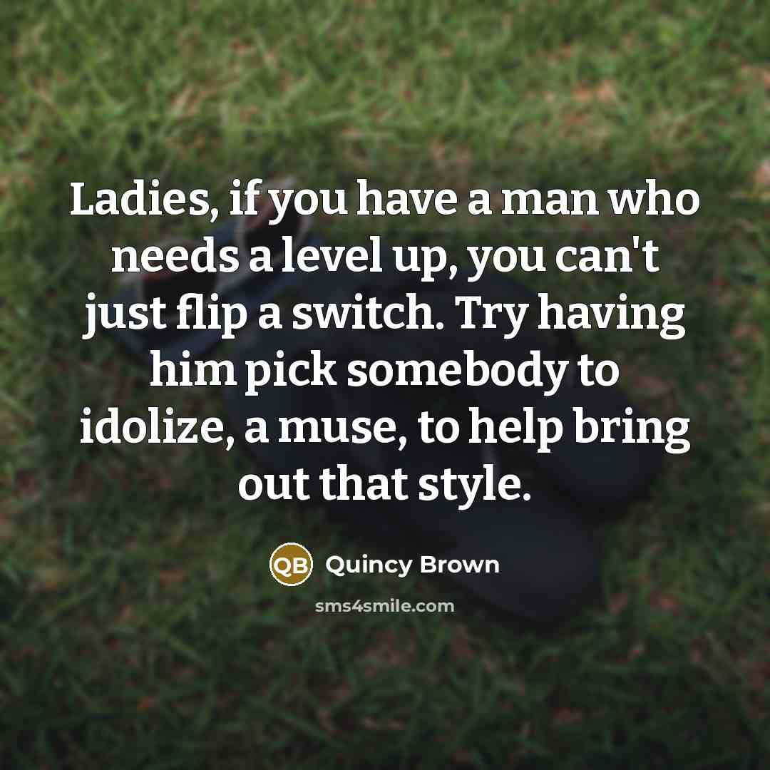 “Ladies, if you have a man who needs a level…” quote by Quincy Brown