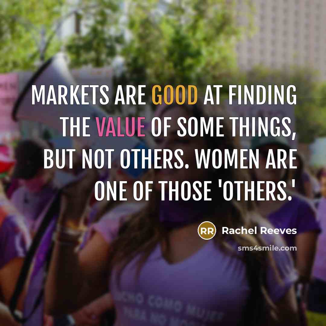 “Markets are good at finding the value of some things, but not others. Women are one of those 'others.'” quote by Rachel Reeves