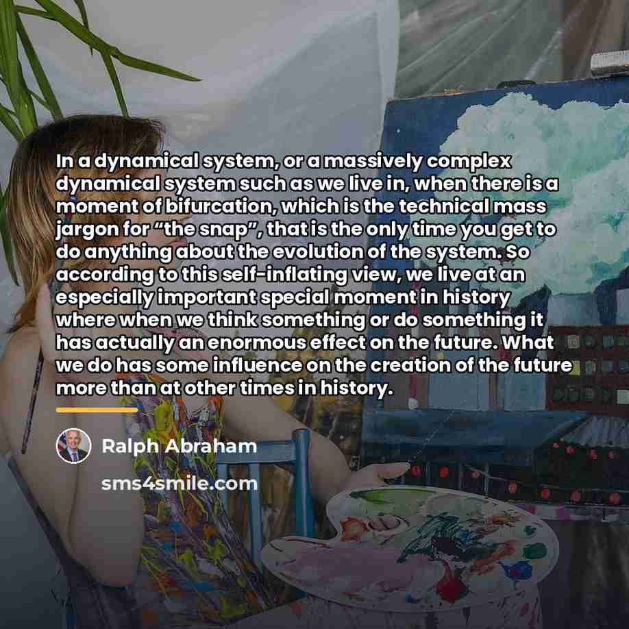 “In a dynamical system, or a massively complex dynamical system…” quote by Ralph Abraham