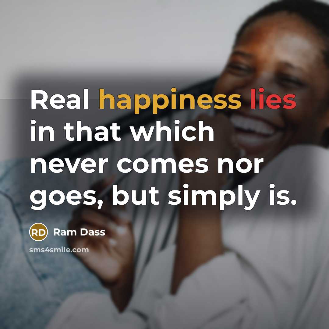 “Real happiness lies in that which never comes nor goes,…” quote by Ram Dass