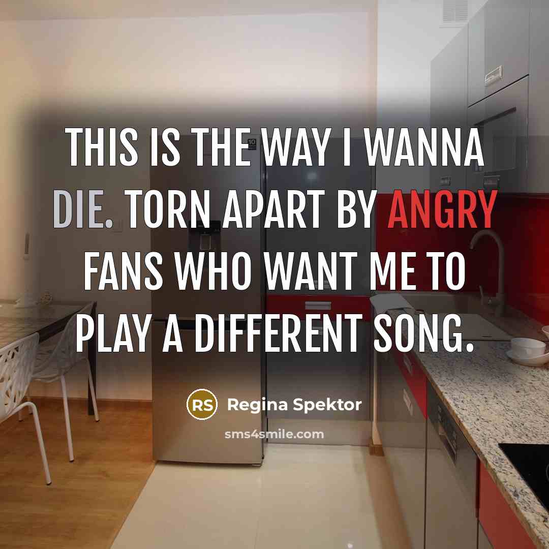 “This is the way I wanna die. Torn apart by…” quote by Regina Spektor