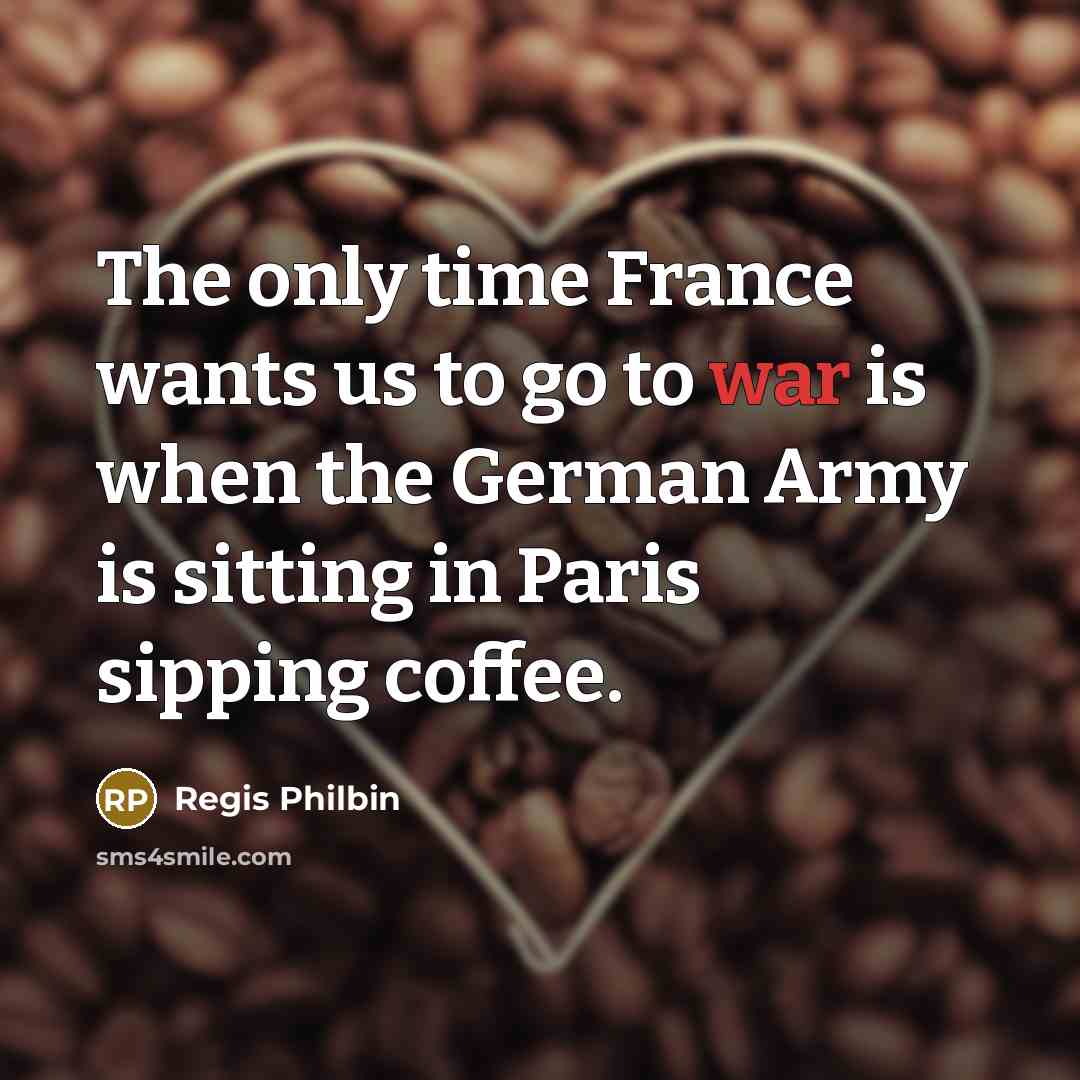 “The only time France wants us to go to war…” quote by Regis Philbin