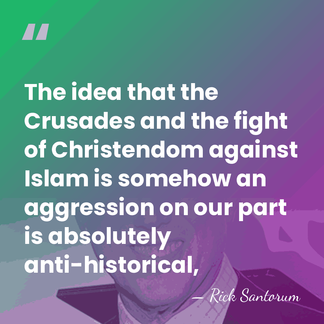 The idea that the Crusades and the fight of Christendom against Islam&hellip; - Rick Santorum