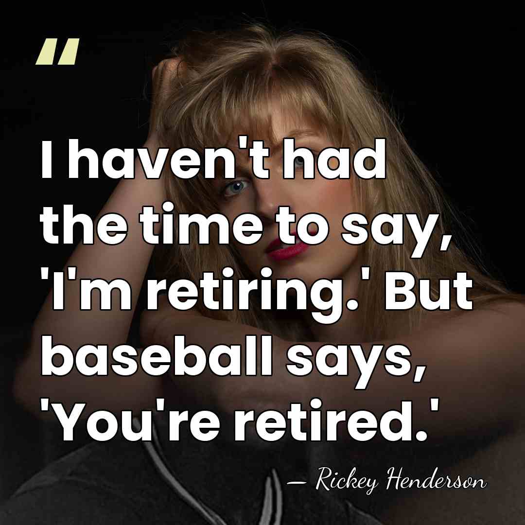 I haven't had the time to say, 'I'm retiring.' But baseball says,&hellip; - Rickey Henderson
