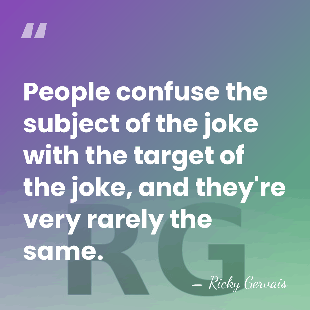 People confuse the subject of the joke with the target of the&hellip; - Ricky Gervais