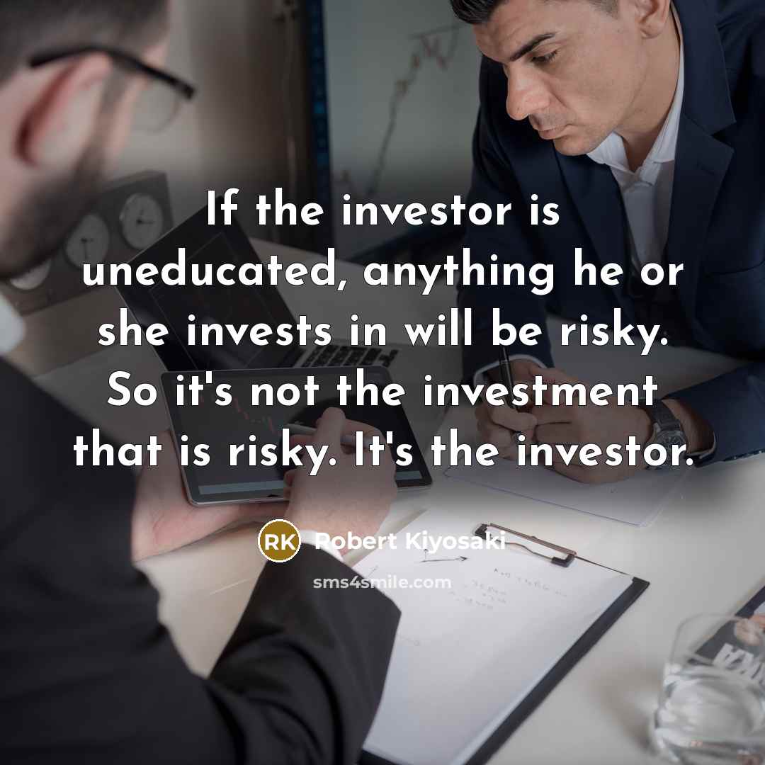 “If the investor is uneducated, anything he or she invests…” quote by Robert Kiyosaki