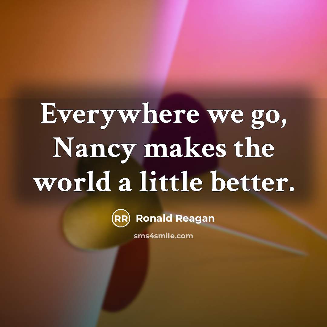 “Everywhere we go, Nancy makes the world a little better.…” quote by Ronald Reagan