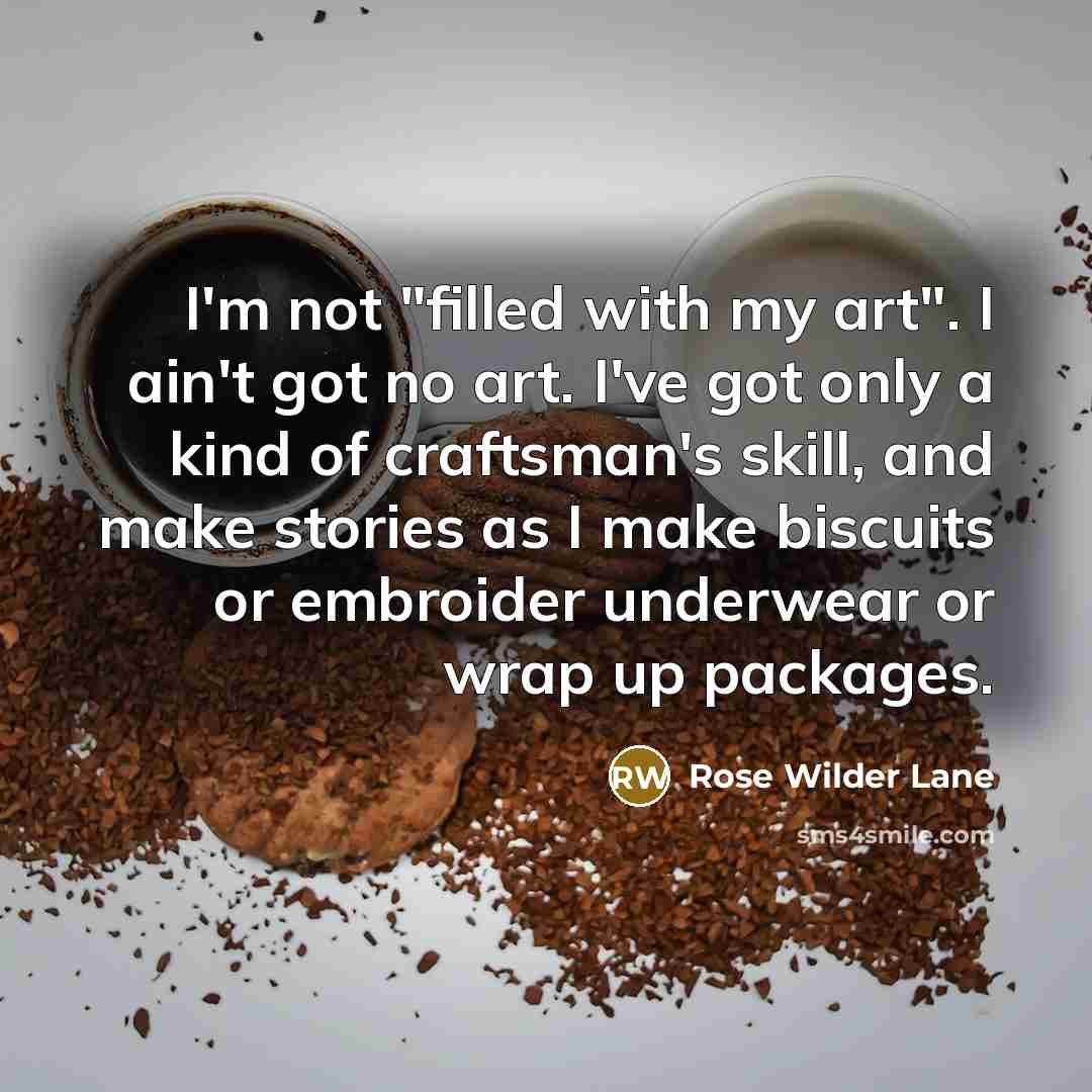 “I'm not "filled with my art". I ain't got no…” quote by Rose Wilder Lane