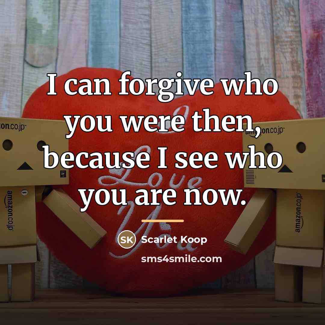 “I can forgive who you were then, because I see…” quote by Scarlet Koop