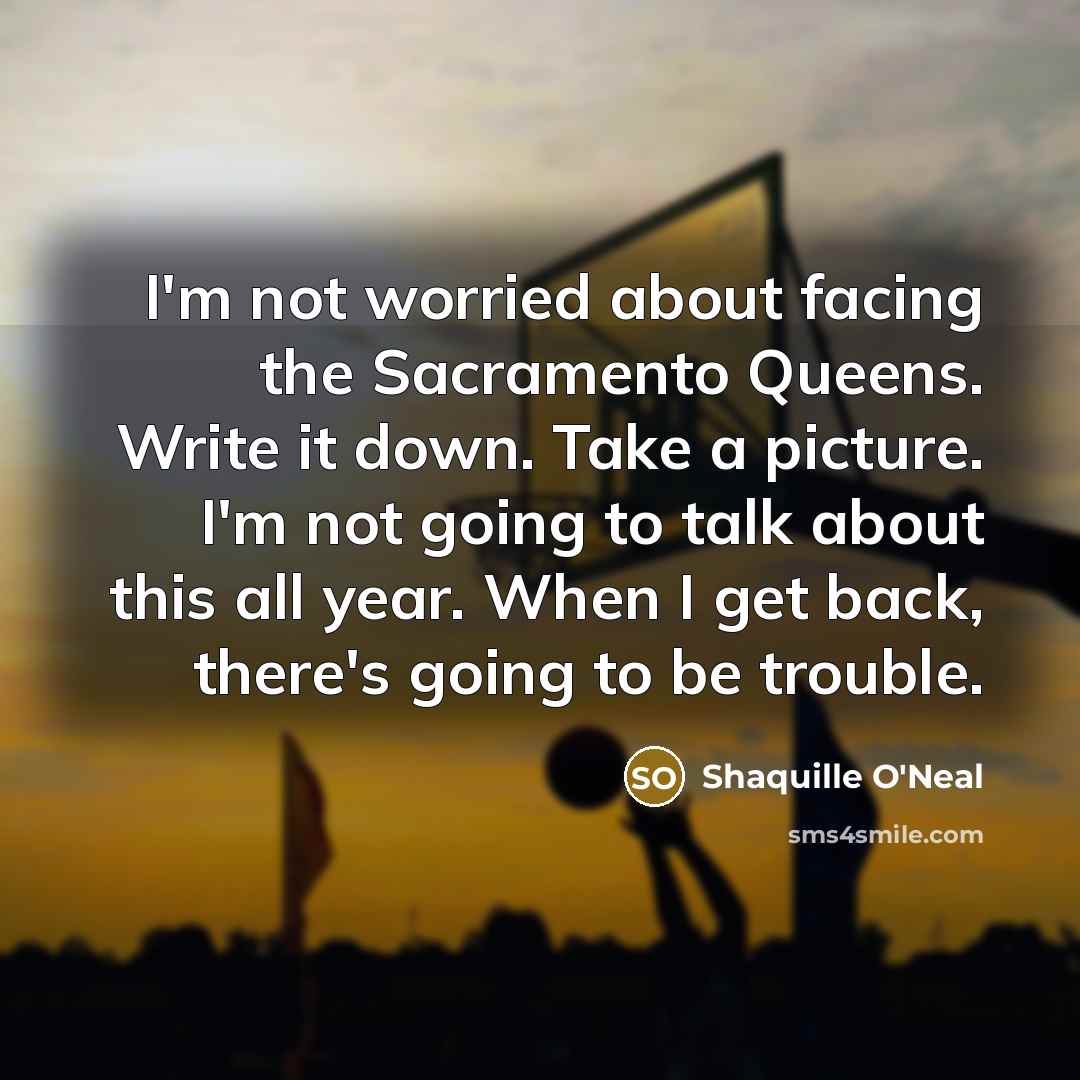 “I'm not worried about facing the Sacramento Queens. Write it…” quote by Shaquille O'Neal
