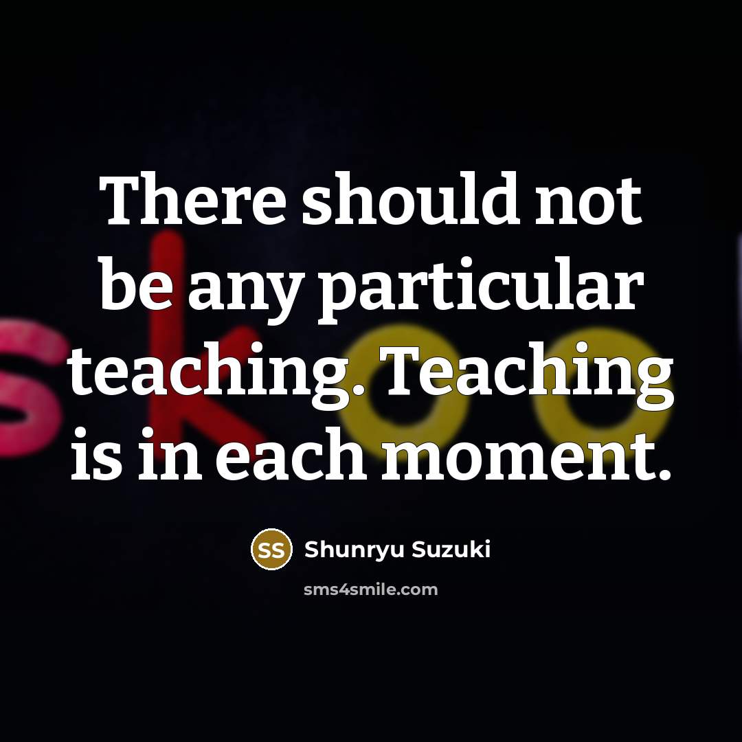 “There should not be any particular teaching. Teaching is in…” quote by Shunryu Suzuki