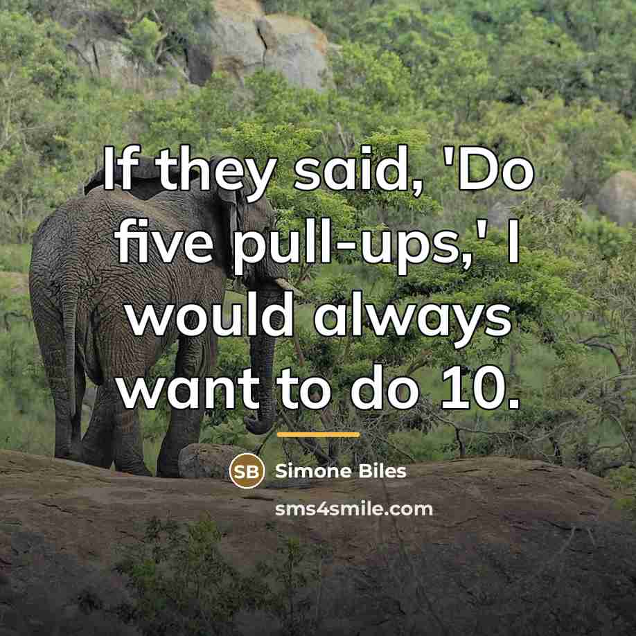 “If they said, 'Do five pull-ups,' I would always want…” quote by Simone Biles