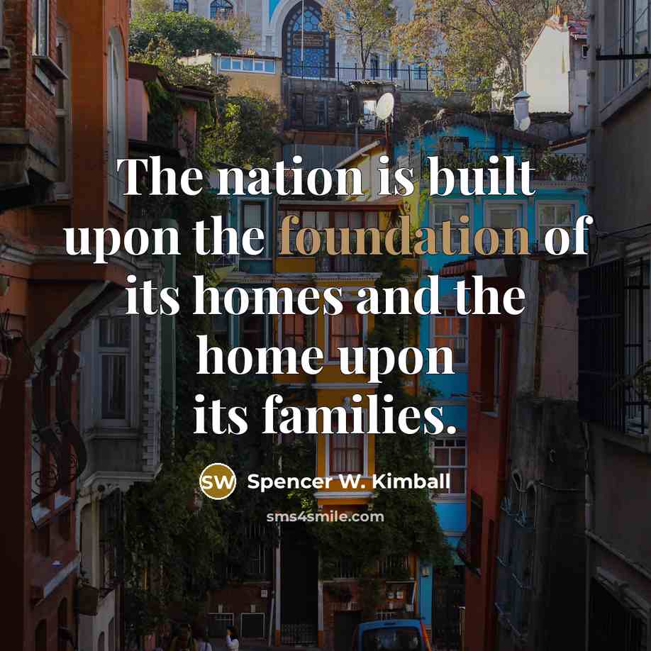 “The nation is built upon the foundation of its homes…” quote by Spencer W. Kimball