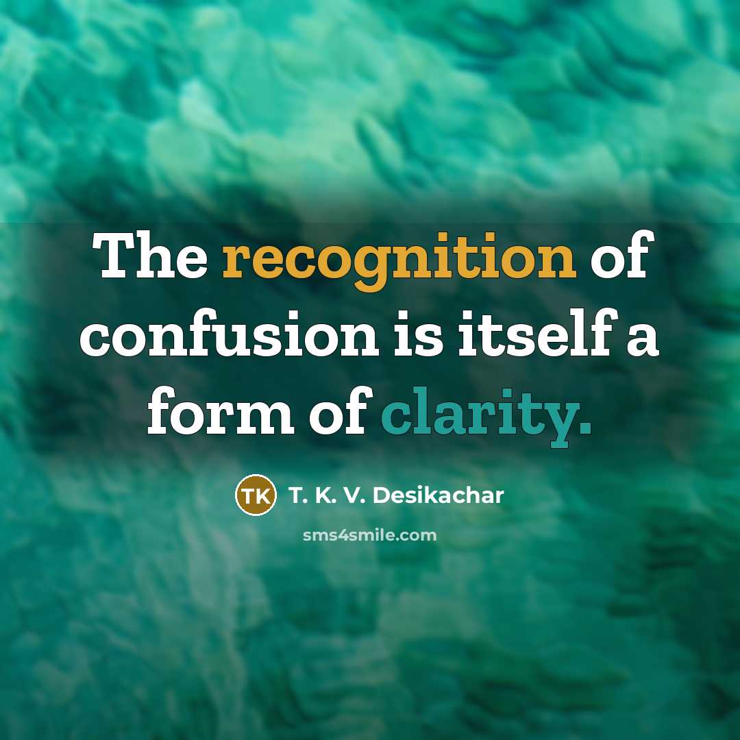 “The recognition of confusion is itself a form of clarity.…” quote by T. K. V. Desikachar
