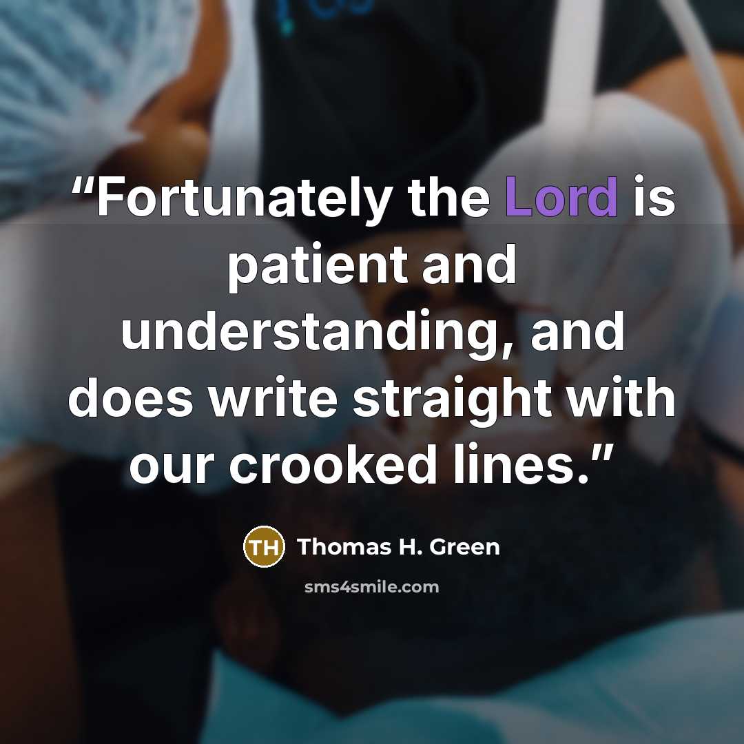 “Fortunately the Lord is patient and understanding, and does write straight with our crooked lines.” quote by Thomas H. Green