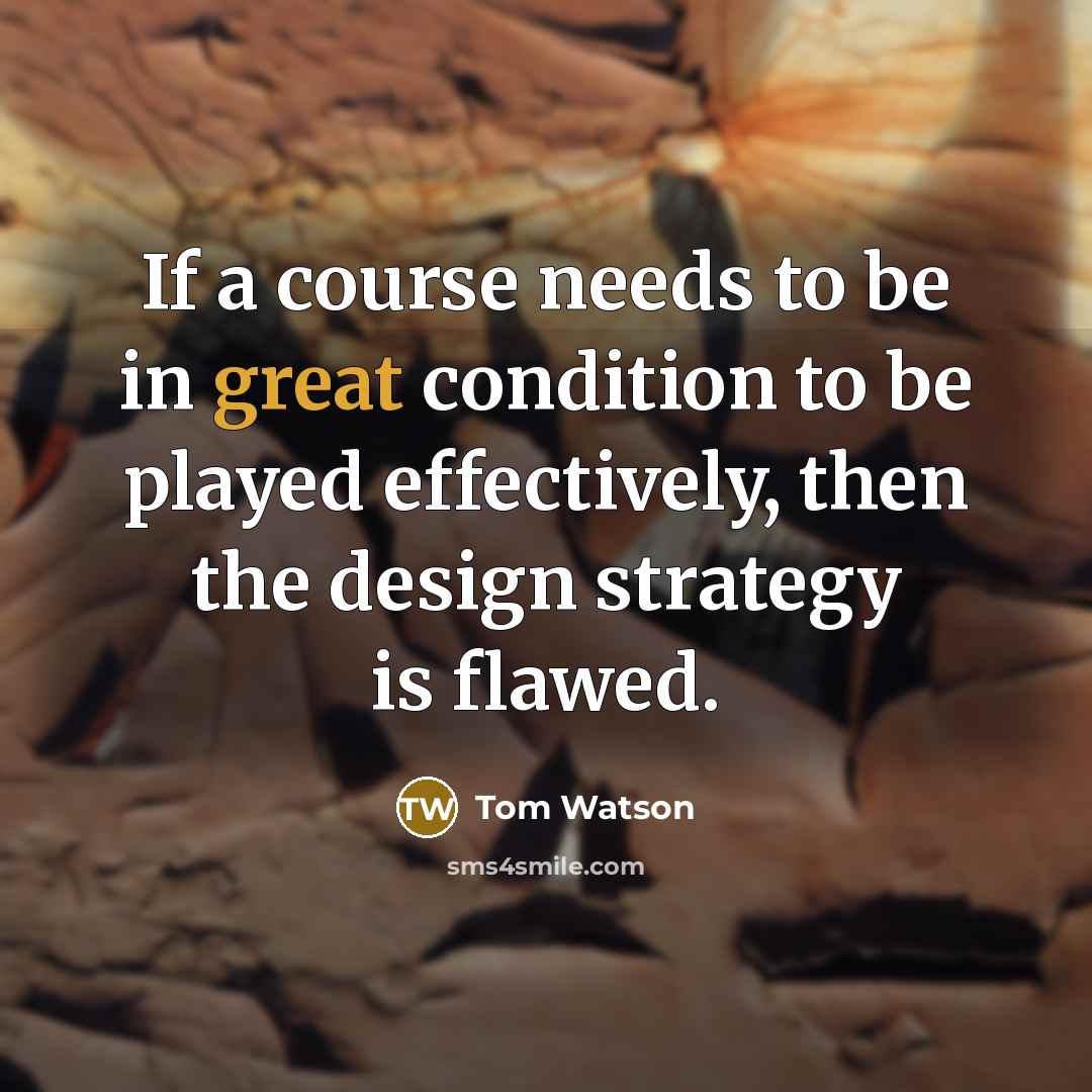 “If a course needs to be in great condition to…” quote by Tom Watson