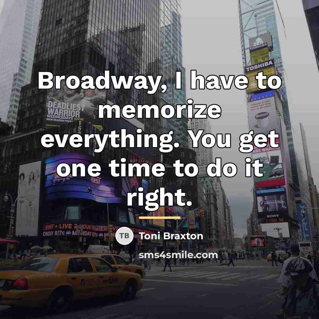“Broadway, I have to memorize everything. You get one time…” quote by Toni Braxton