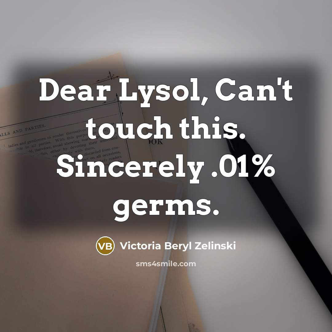 “Dear Lysol, Can't touch this. Sincerely .01% germs.…” quote by Victoria Beryl Zelinski