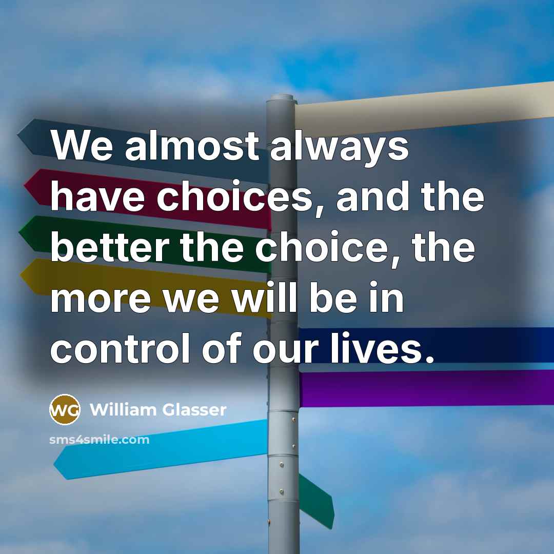 “We almost always have choices, and the better the choice,…” quote by William Glasser