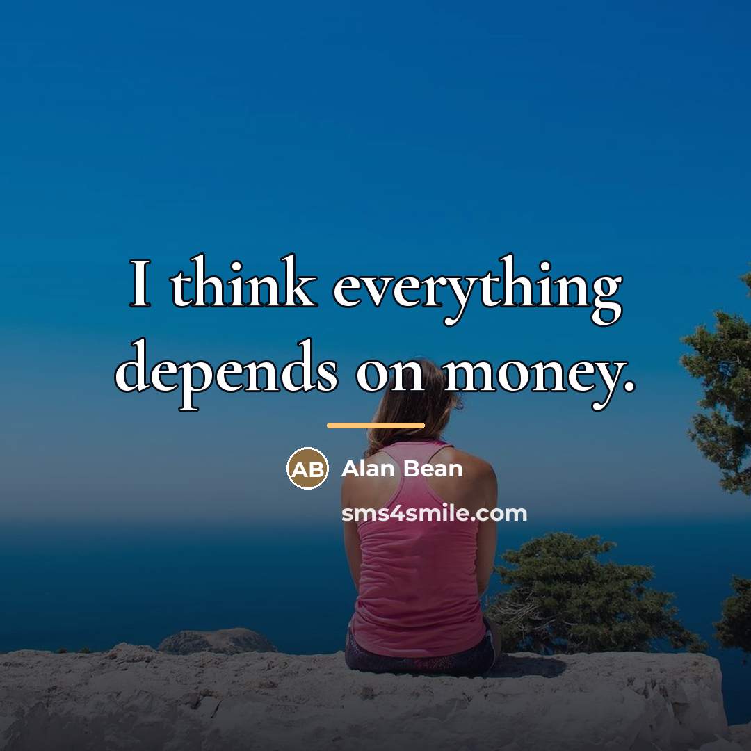 “I think everything depends on money.…” quote by Alan Bean