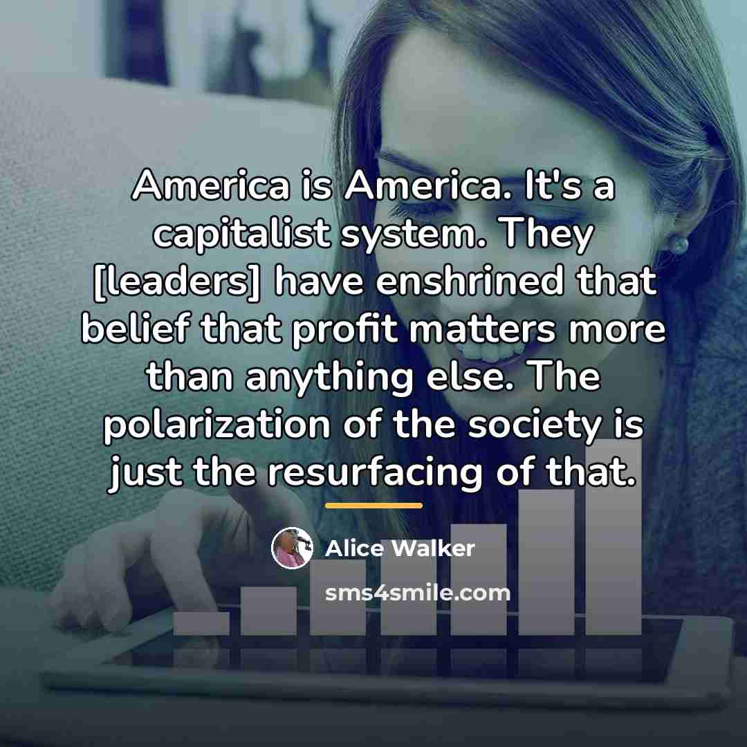 “America is America. It's a capitalist system. They [leaders] have…” quote by Alice Walker