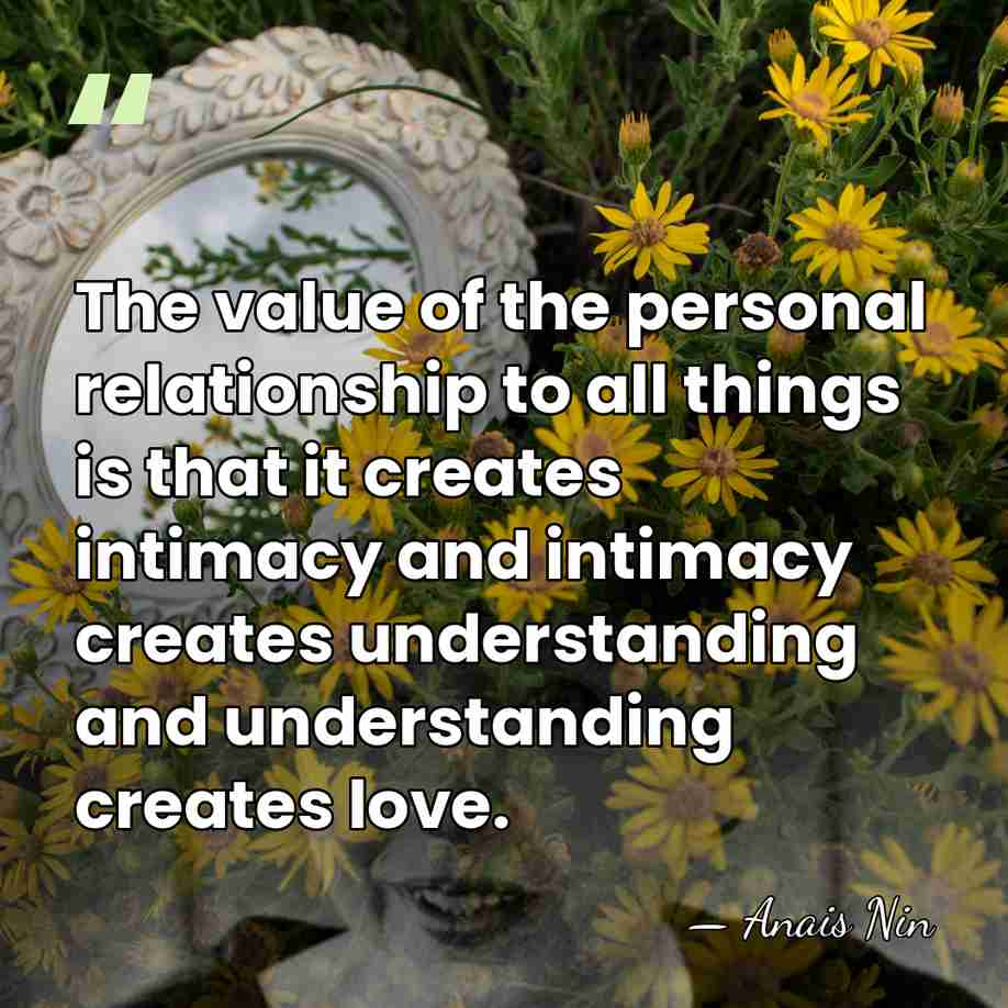 The value of the personal relationship to all things is that it&hellip; - Anais Nin