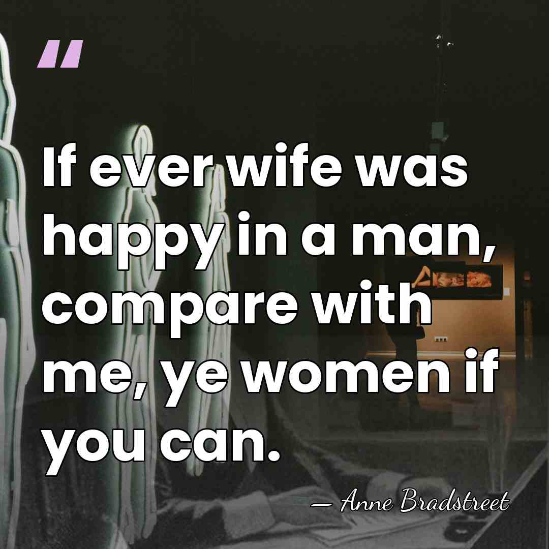 If ever wife was happy in a man, compare with me, ye&hellip; - Anne Bradstreet