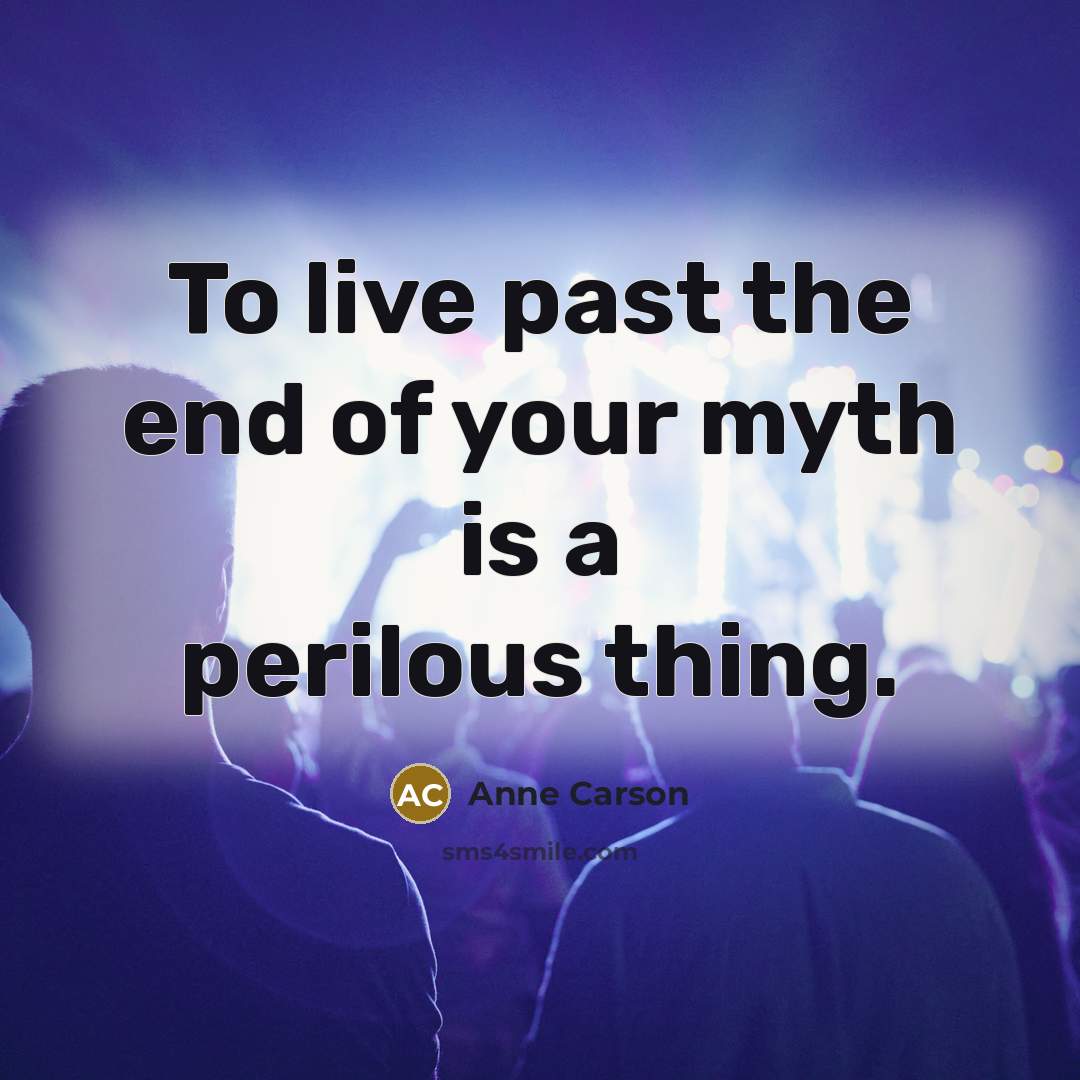 “To live past the end of your myth is a…” quote by Anne Carson