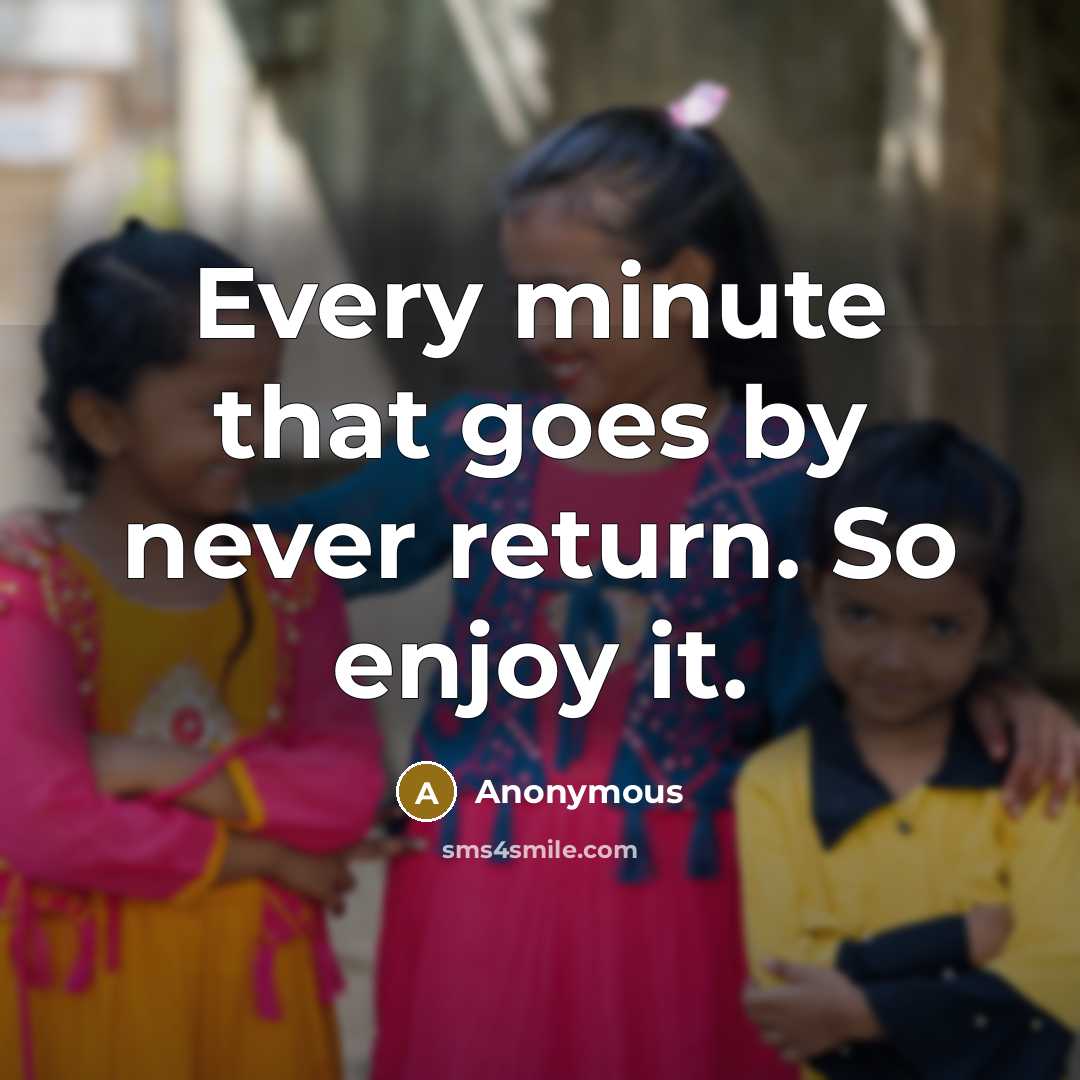 “Every minute that goes by never return. So enjoy it.” quote by Anonymous