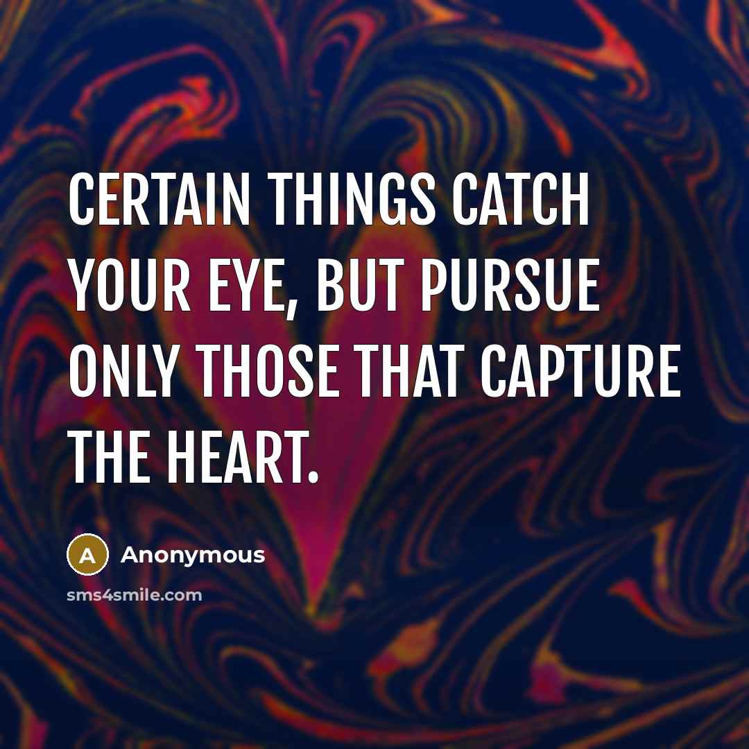 “Certain things catch your eye, but pursue only those that…” quote by Anonymous