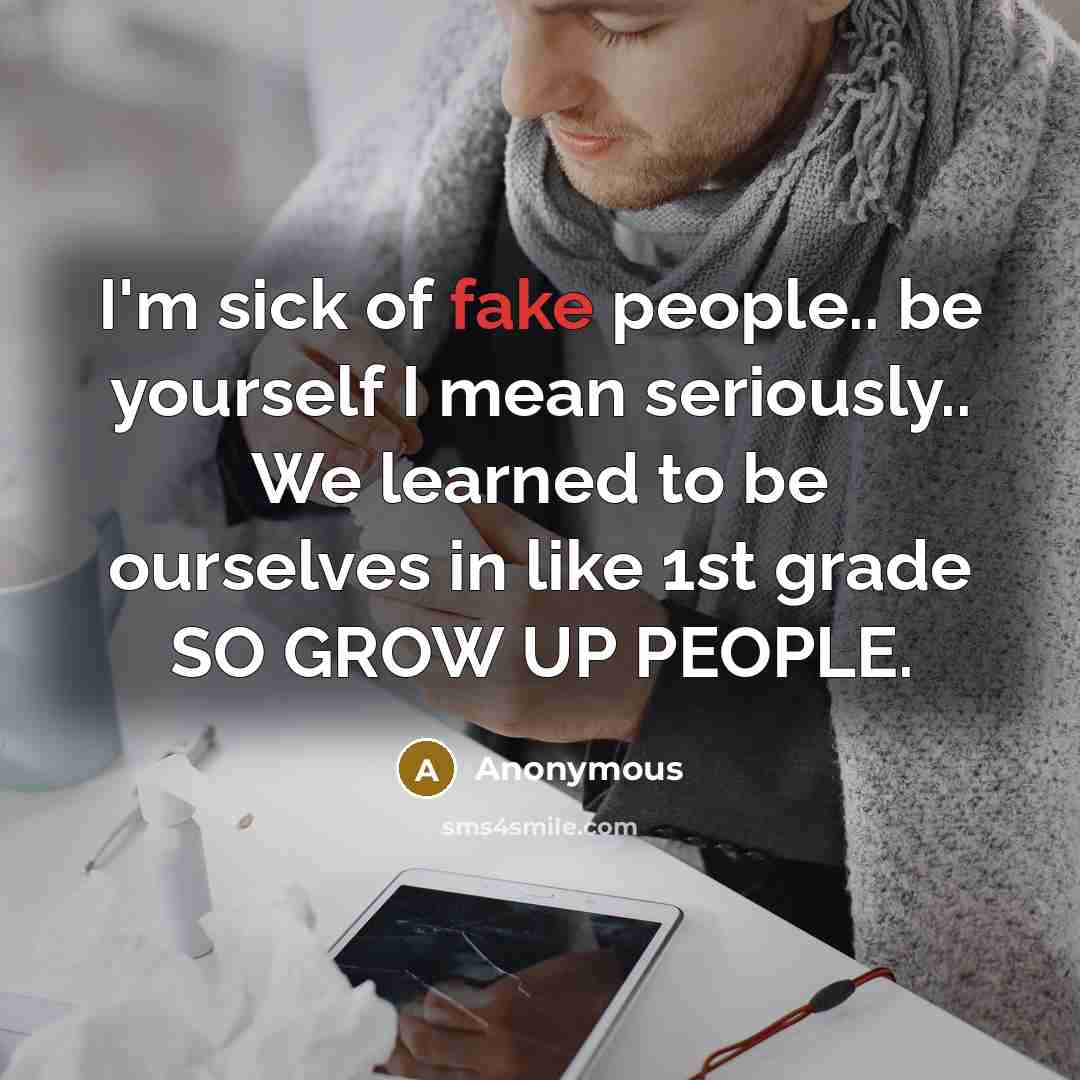 “I'm sick of fake people.. be yourself I mean seriously..…” quote by Anonymous