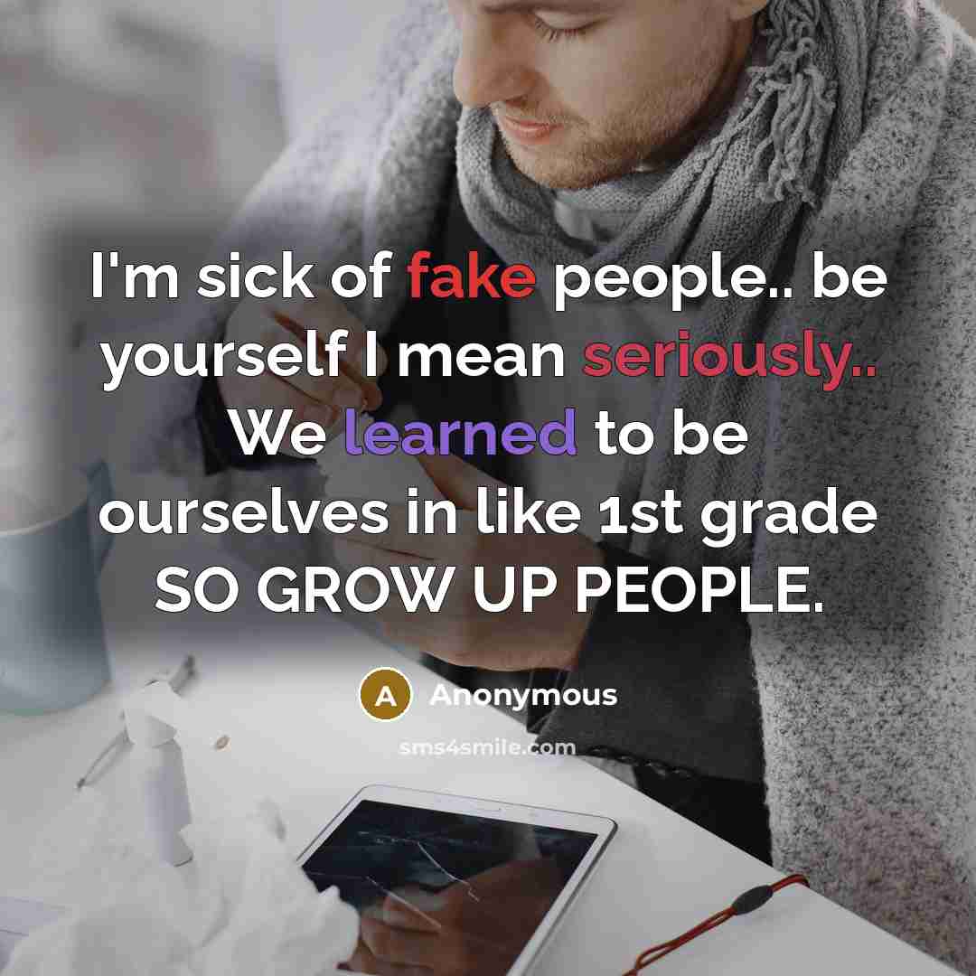 “I'm sick of fake people.. be yourself I mean seriously.. We learned to be ourselves in like 1st grade SO GROW UP PEOPLE.” quote by Anonymous