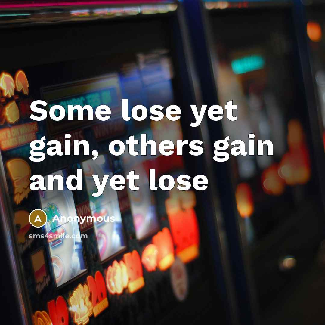 “Some lose yet gain, others gain and yet lose…” quote by Anonymous