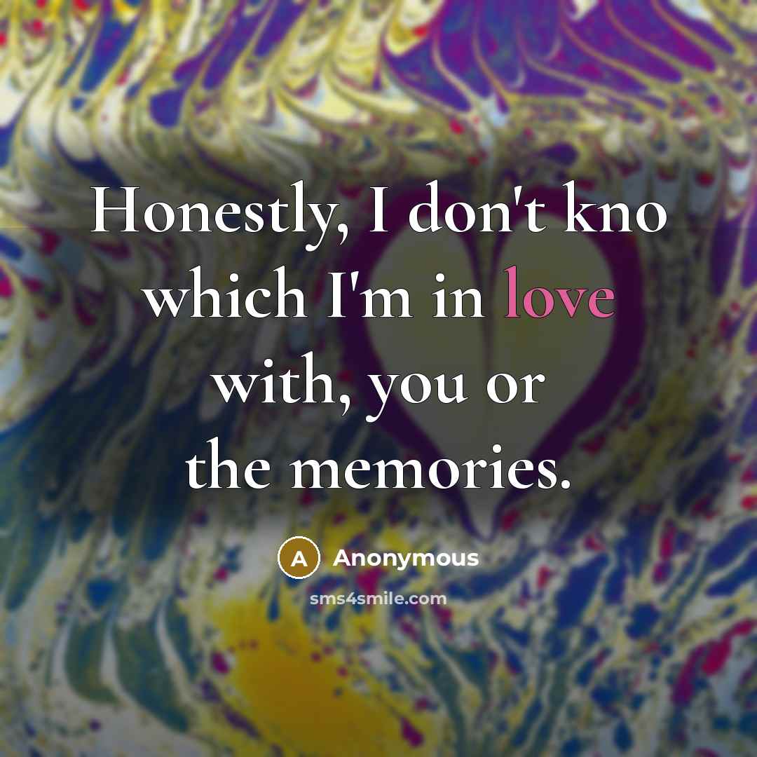 “Honestly, I don't kno which I'm in love with, you…” quote by Anonymous