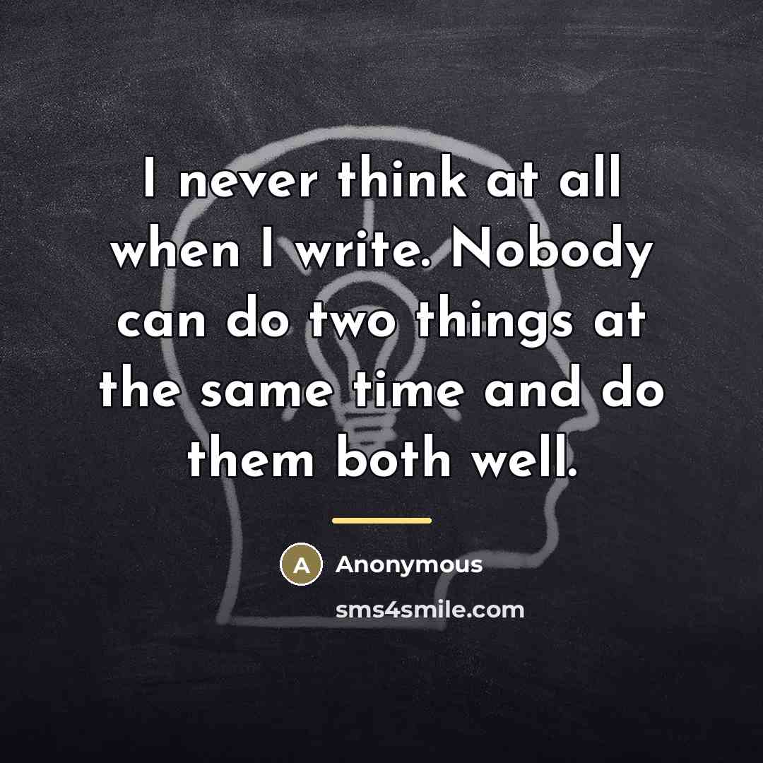 “I never think at all when I write. Nobody can…” quote by Anonymous