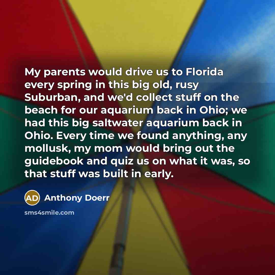 “My parents would drive us to Florida every spring in…” quote by Anthony Doerr