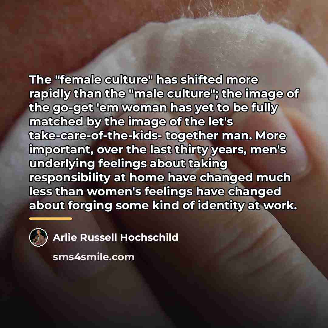 “The "female culture" has shifted more rapidly than the "male…” quote by Arlie Russell Hochschild