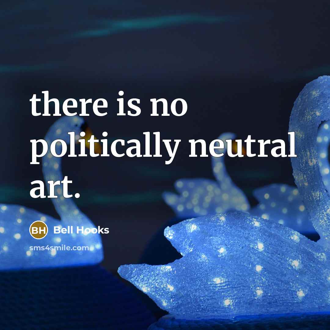 “there is no politically neutral art.…” quote by Bell Hooks